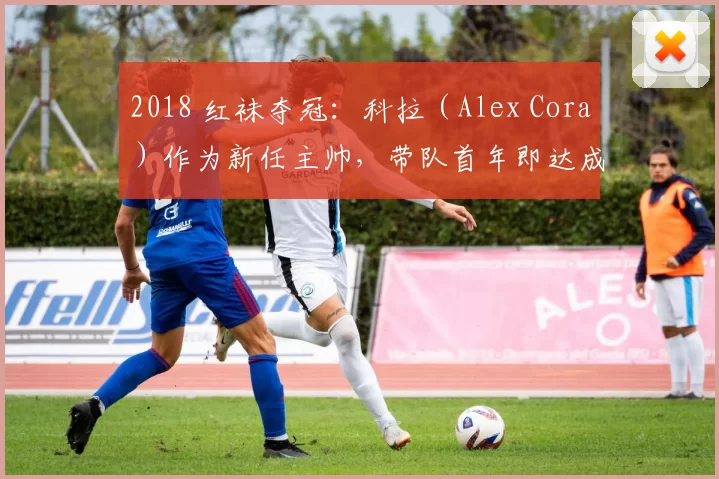 2018 红袜夺冠：科拉（Alex Cora）作为新任主帅，带队首年即达成巅峰成就