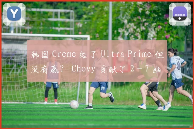韩国 Creme 给了 Ultra Prime 但没有赢？ Chovy 贡献了 2 - 7 幽默 Yongen OKSavingsBank BRION 通过翻转球赢得了第一场比赛
