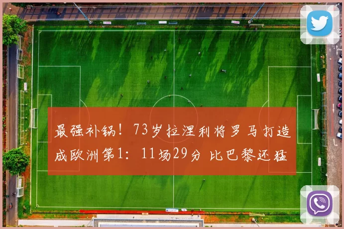 最强补锅！73岁拉涅利将罗马打造成欧洲第1：11场29分 比巴黎还猛