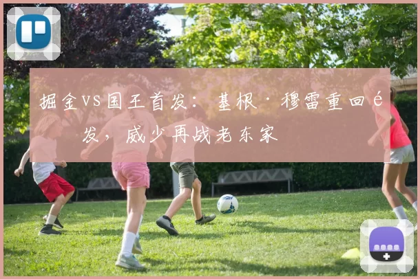 掘金vs国王首发：基根·穆雷重回首发，威少再战老东家