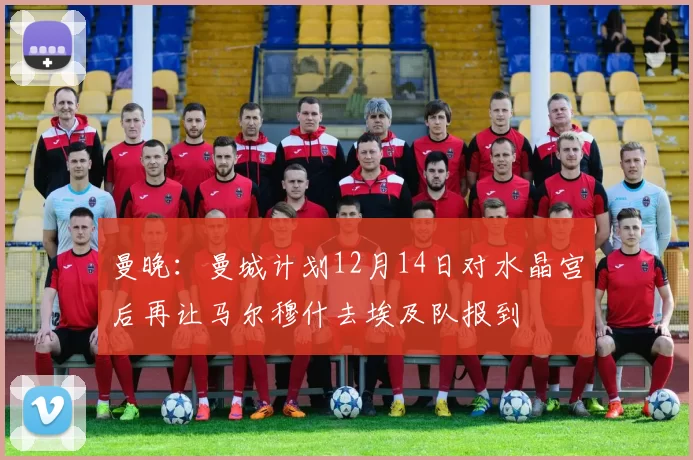 曼晚：曼城计划12月14日对水晶宫后再让马尔穆什去埃及队报到