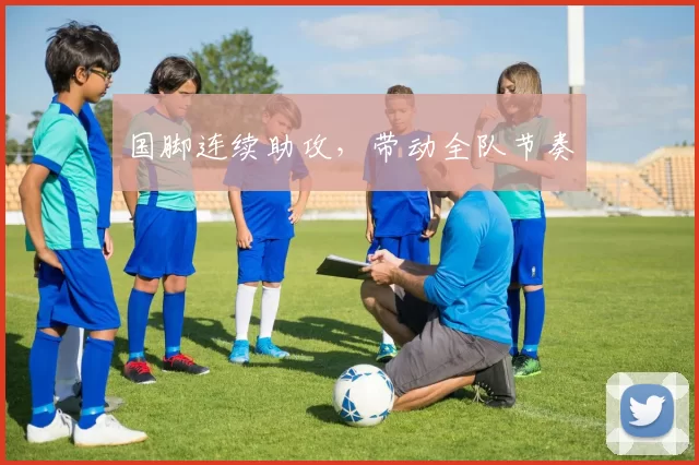国脚连续助攻，带动全队节奏