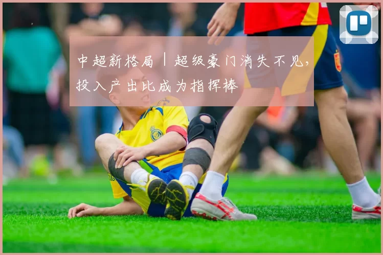 中超新格局｜超级豪门消失不见，投入产出比成为指挥棒