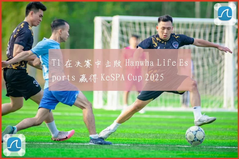 T1 在决赛中击败 Hanwha Life Esports 赢得 KeSPA Cup 2025