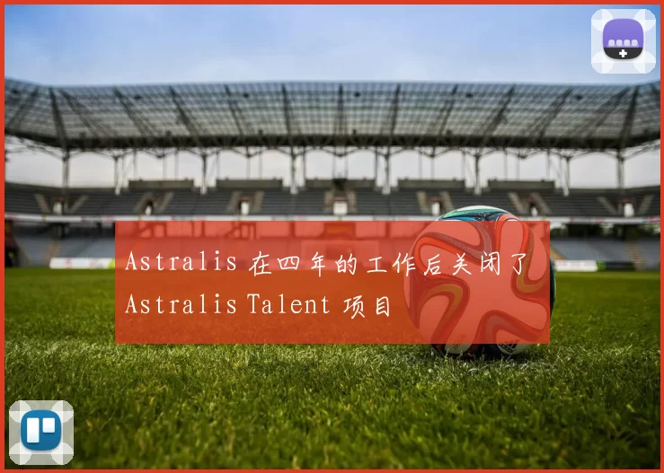 Astralis 在四年的工作后关闭了 Astralis Talent 项目
