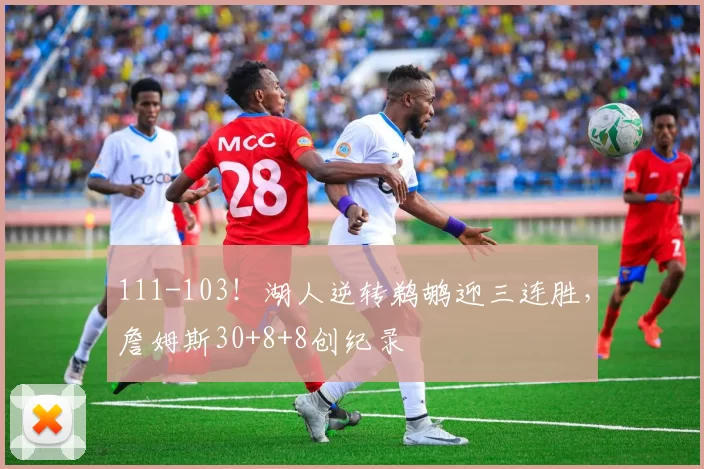 111-103！湖人逆转鹈鹕迎三连胜，詹姆斯30+8+8创纪录