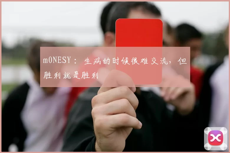 m0NESY ：生病的时候很难交流，但胜利就是胜利