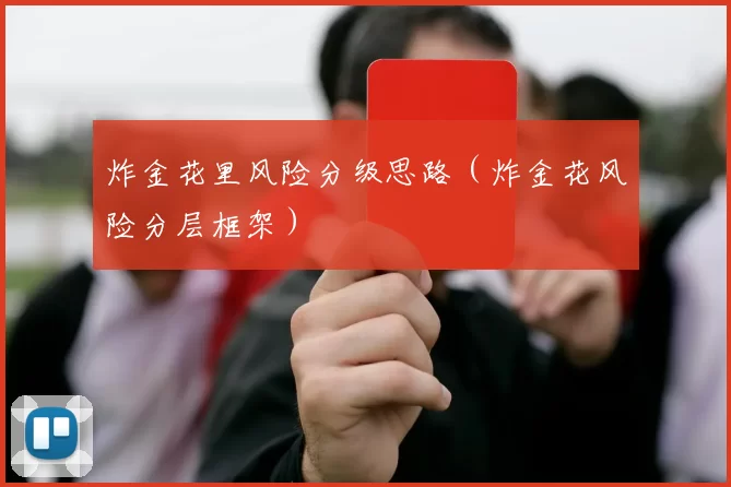炸金花里风险分级思路（炸金花风险分层框架）