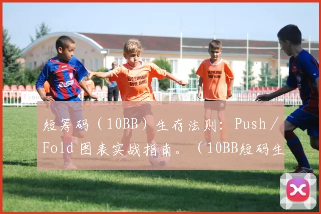 短筹码（10BB）生存法则：Push／Fold 图表实战指南。（10BB短码生存策略：Push／Fold图表实战指南）
