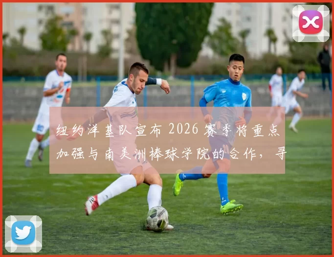 纽约洋基队宣布 2026 赛季将重点加强与南美洲棒球学院的合作，寻找新天才