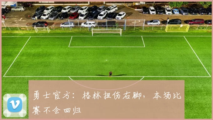 勇士官方：格林扭伤右脚，本场比赛不会回归