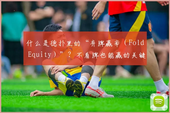什么是德扑里的“弃牌赢率（Fold Equity）”？不看牌也能赢的关键所在。（揭秘德州扑克的“弃牌权益（Fold Equity）”：不摊牌也能取胜的关键原理）