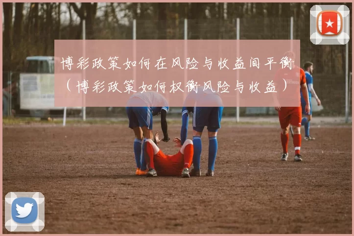 博彩政策如何在风险与收益间平衡（博彩政策如何权衡风险与收益）