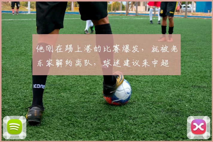 他刚在踢上港的比赛爆发，就被老东家解约离队，球迷建议来中超