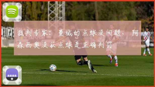 裁判专家：曼城的点球没问题， 阿森西奥没获点球是正确判罚