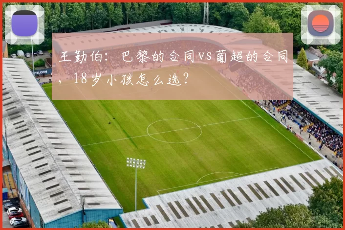 王勤伯：巴黎的合同vs葡超的合同，18岁小孩怎么选？