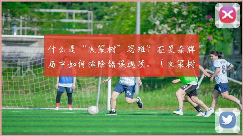 什么是“决策树”思维？在复杂牌局中如何排除错误选项。（决策树式思维：在复杂牌局中高效排除错误选项）