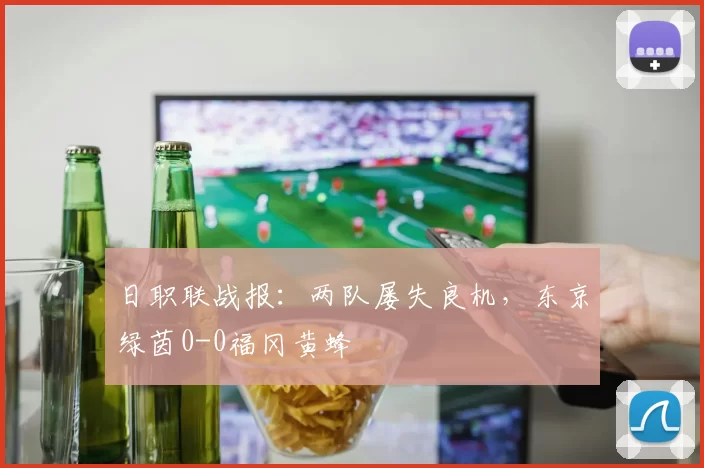 日职联战报：两队屡失良机，东京绿茵0-0福冈黄蜂