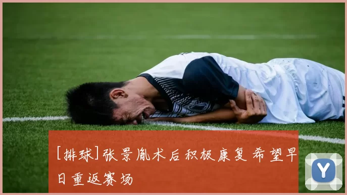 [排球]张景胤术后积极康复 希望早日重返赛场