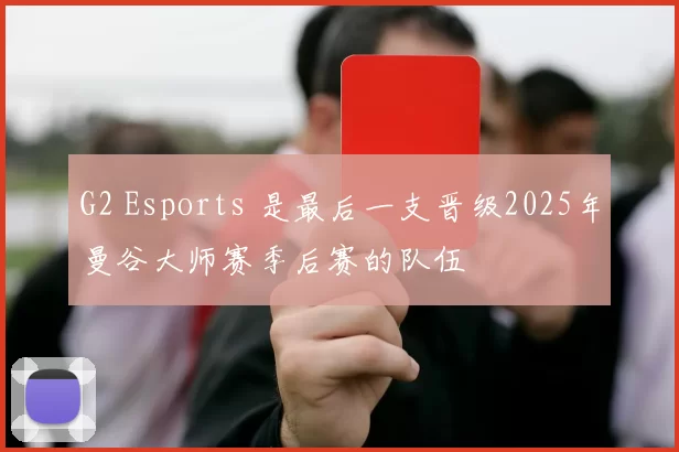 G2 Esports 是最后一支晋级2025年曼谷大师赛季后赛的队伍