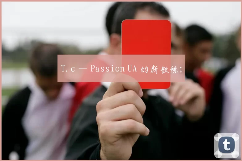T.c — Passion UA 的新教练；