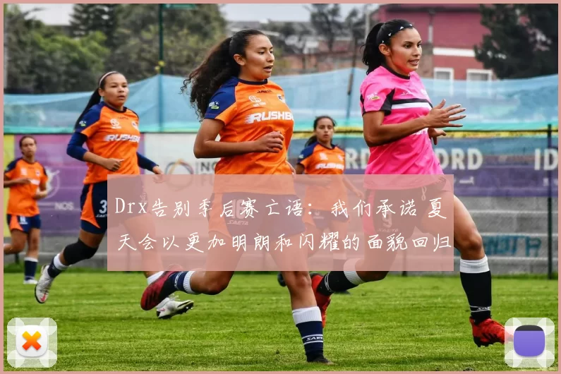 Drx告别季后赛亡语：我们承诺 夏天会以更加明朗和闪耀的面貌回归