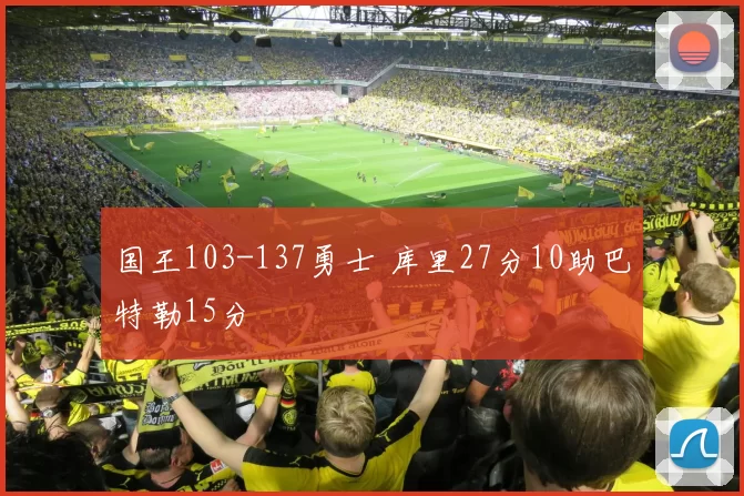 国王103-137勇士 库里27分10助巴特勒15分