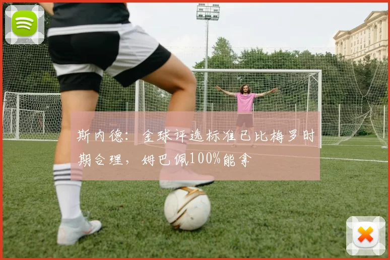 斯内德：金球评选标准已比梅罗时期合理，姆巴佩100%能拿