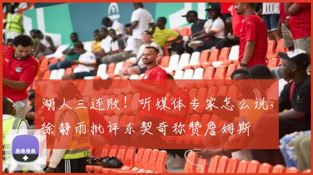 湖人三连败！听媒体专家怎么说，徐静雨批评东契奇称赞詹姆斯