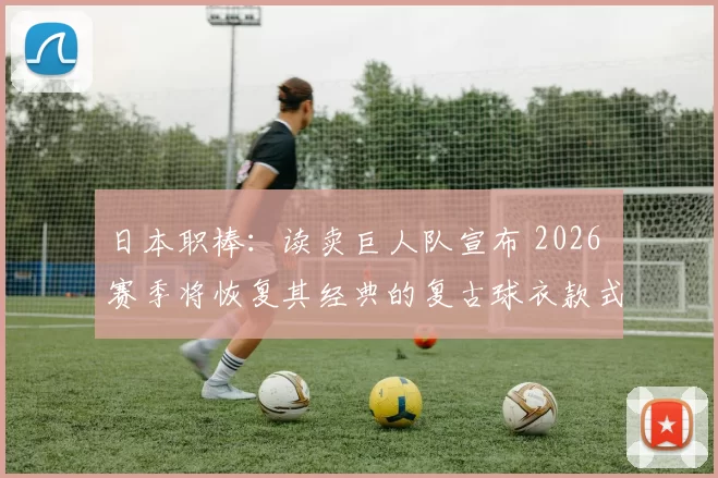 日本职棒：读卖巨人队宣布 2026 赛季将恢复其经典的复古球衣款式