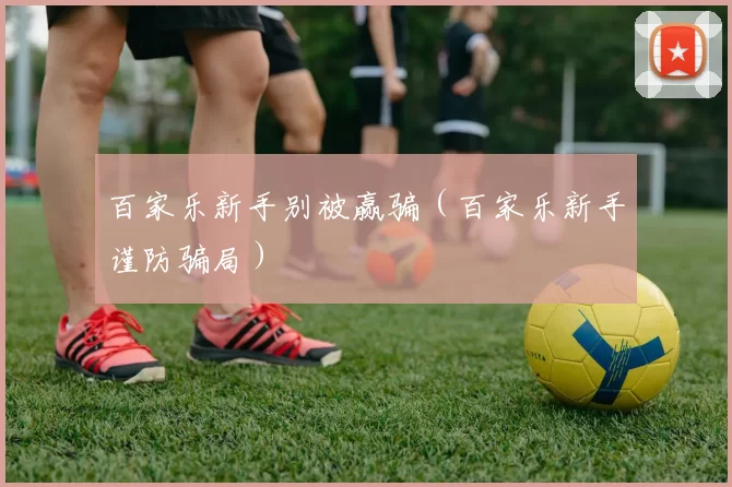 百家乐新手别被赢骗（百家乐新手谨防骗局）