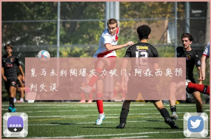 皇马米利陶爆发力破门,阿森西奥预判失误