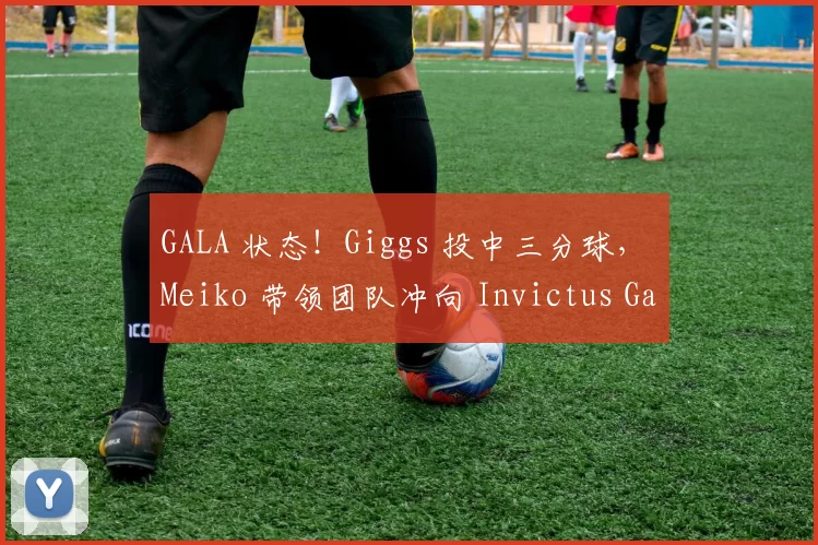 GALA 状态！Giggs 投中三分球， Meiko 带领团队冲向 Invictus Gaming 首先获得比赛点