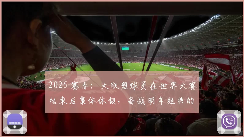 2025 赛季：大联盟球员在世界大赛结束后集体休假，备战明年经典的 WBC