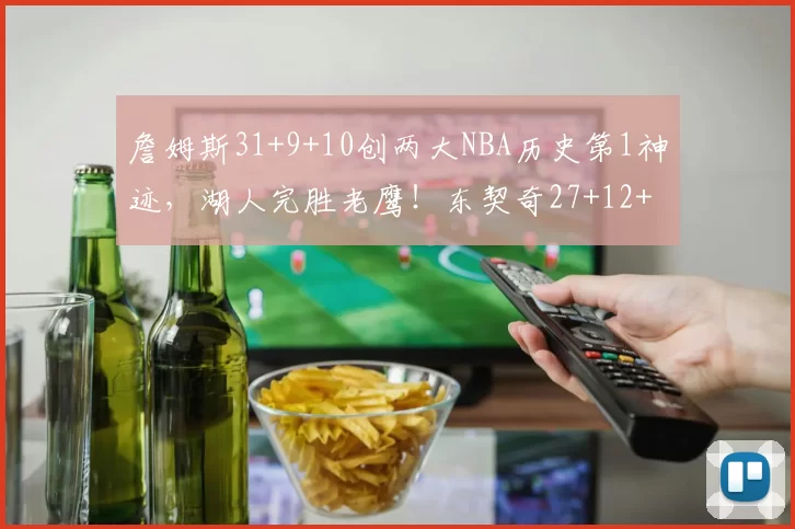 詹姆斯31+9+10创两大NBA历史第1神迹，湖人完胜老鹰！东契奇27+12+5记3分创纪录