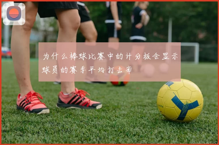 为什么棒球比赛中的计分板会显示球员的赛季平均打击率