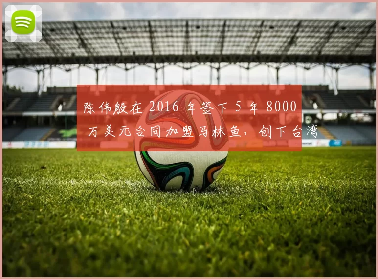 陈伟殷在 2016 年签下 5 年 8000 万美元合同加盟马林鱼，创下台湾最高薪