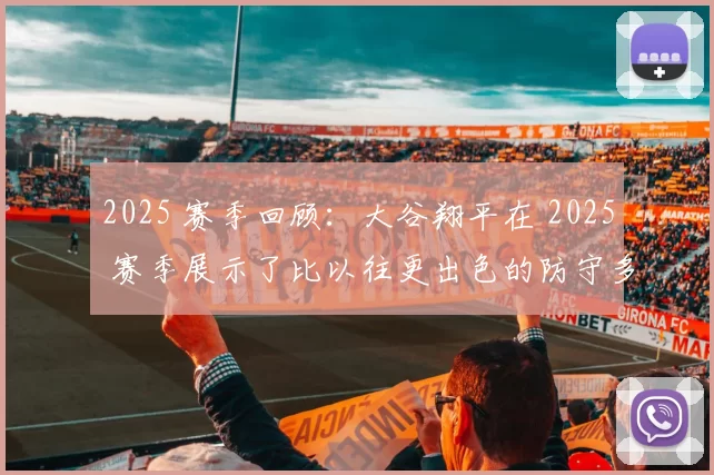 2025 赛季回顾：大谷翔平在 2025 赛季展示了比以往更出色的防守多样性