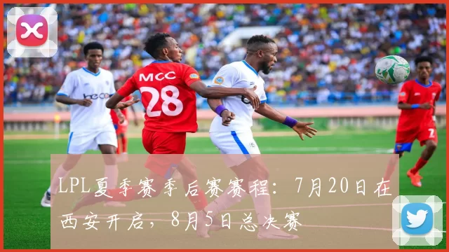 LPL夏季赛季后赛赛程：7月20日在西安开启，8月5日总决赛