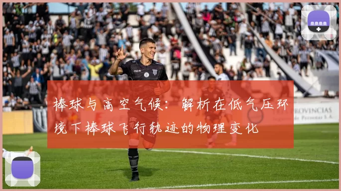 棒球与高空气候：解析在低气压环境下棒球飞行轨迹的物理变化